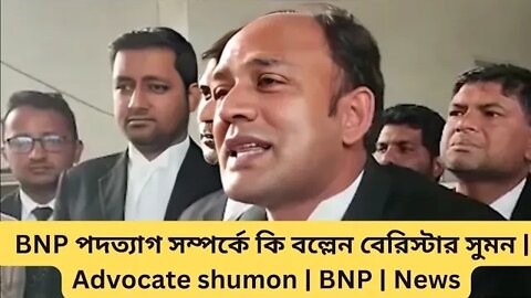 BNP পদত্যাগ সম্পর্কে কি বল্লেন বেরিস্টার সুমন | Advocate shumon | BNP | News