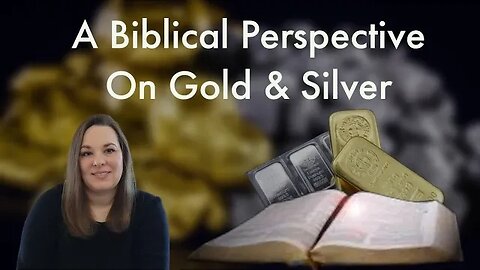 Biblical Perspective on Gold and Silver - Do Not Be Deceived!