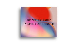 Do we worship in spirit and truth ?