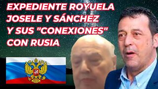 EXPEDIENTE ROYUELA, JOSELE SANCHEZ Y SUS "CONEXIONES" CON RUSIA