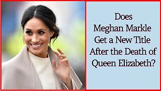 Does Meghan Markle Get a New Title After the Death of Queen Elizabeth?