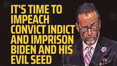 It's Time to Impeach Convict Indict and Imprison Biden and His Evil Seed