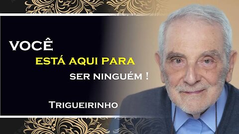 VOCÊ ESTÁ AQUI PARA SER NINGUEM, TRIGUEIRINHO