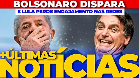 BOLSONARO DISPARA NAS REDES SOCIAIS E LULA PERDE ENGAJAMENTO + AS ÚLTIMAS NOTÍCIAS