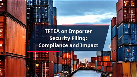 Streamlining International Trade: Navigating ISF Requirements under the TFTEA
