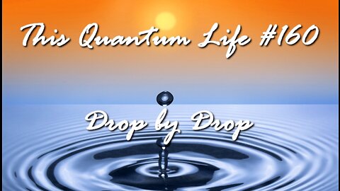 This Quantum Life #160 - Drop by Drop
