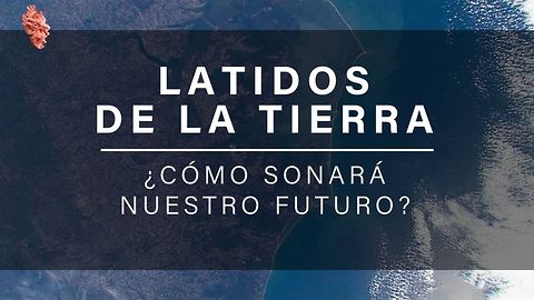 Latidos de la Tierra: ¿cómo sonará nuestro futuro?