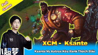 Xiao Chao Meng Giáo Án Vô Cực Ksante Vs Aatrox Kèo Rank Thách Đấu - Epic Treasure