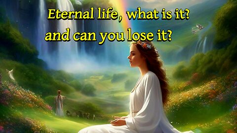 Eternal life, what is it? And can you lose it? Part 2