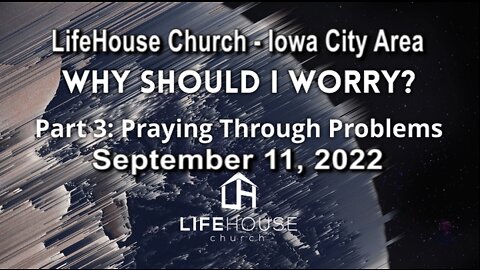 LifeHouse 091122 – Andy Alexander – Why ShouId I Worry? (PT3) – Praying Through Problems