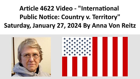 Article 4622 Video - International Public Notice: Country v. Territory By Anna Von Reitz