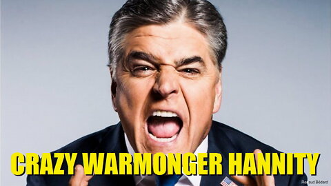 SEAN HANNITY BECOME FULL BLOWN TOXIC WARMONGER PSYCHOPATH PUPPET OF THE WAR PROFITEERING CABAL