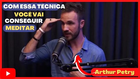 COM ESSA TÉCNICA VOCÊ VAI CONSEGUIR MEDITAR / com Arthur Petry