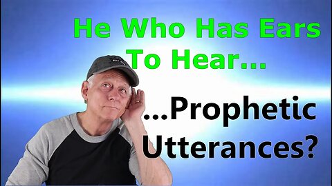 He Who has Ears to Hear.. Prophetic Utterances?