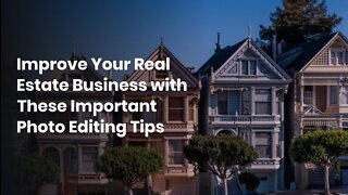 Improve Your Real Estate Business with These Important Photo Editing Tips