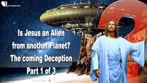 IS JESUS AN ALIEN FROM ANOTHER PLANET? THE COMING DECEPTION PART 1 OF 3 WARNING! ❤️