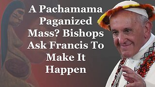A Pachamama Paganized Mass? Bishops Ask Francis To Make It Happen