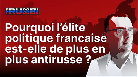 Pourquoi l’élite politique française est-elle de plus en plus antirusse ?