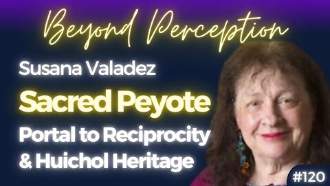 #120 | Sacred Peyote: A Portal to Reciprocity & indigenous Huichol Art & Heritage | Susana Valadez