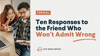 Ten Responses to the Friend Who Won’t Admit Wrong