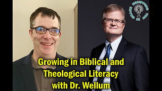 Growing in Biblical and Theological Literacy with Dr. Wellum