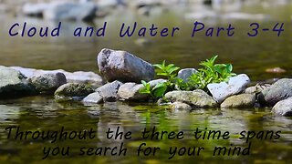 Cloud and Water, Part 3-4: Throughout the three time spans you search for your mind