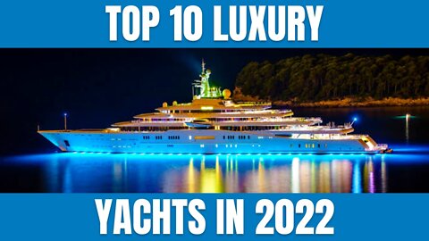 Top 10 Luxury Yachts in 2022