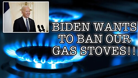 BIDEN WANTS TO BAN OUR GAS STOVES