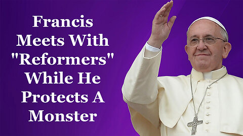 Francis Meets With "Reformers" While He Protects A Monster