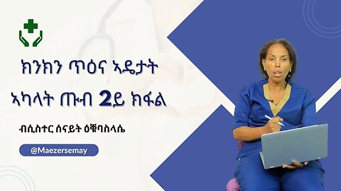 ክንክን ጥዕና ኣዴታት ኣካላት ጡብ ካልኣይ ክፋል- ሲስተር ሰናይት ዕቑባስላሴ