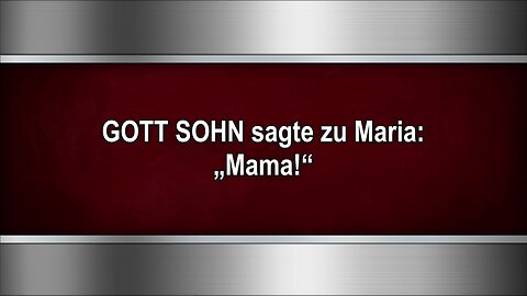 GOTT SOHN sagte zu Maria: „Mama!“