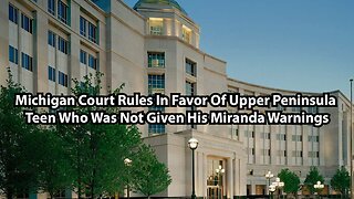 Michigan Court Rules In Favor Of Upper Peninsula Teen Who Was Not Given His Miranda Warnings