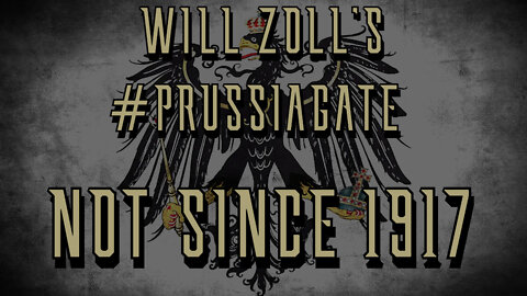 WILL ZOLL'S #PRUSSIAGATE - NOT SINCE 1917 - PART 2