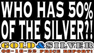 Who Has 50% Of The Silver?! 08/18/22 Gold & Silver Price Report
