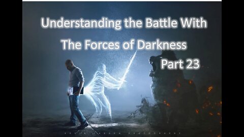 Understanding the Battle With The Forces of Darkness - part 23
