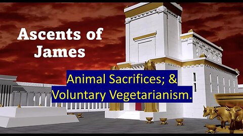 Ascents of James - Reason God Gave Animal Sacrifices Now Ended. Vegetarianism is voluntary option.