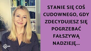 Stanie się coś cudownego, gdy zdecydujesz się pogrzebać fałszywą nadzieję