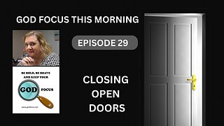 GOD FOCUS THIS MORNING -- EPISODE 29 CLOSING OPENED DOORS