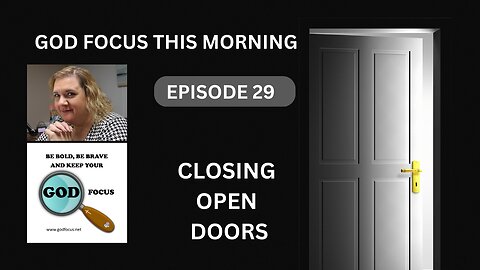 GOD FOCUS THIS MORNING -- EPISODE 29 CLOSING OPENED DOORS