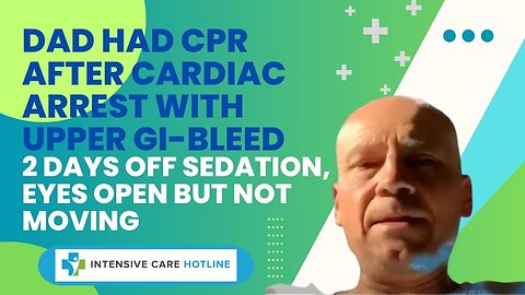 Dad Had CPR After Cardiac Arrest with Upper GI-Bleed, 2 Days Off Sedation, Eyes Open But Not Moving!