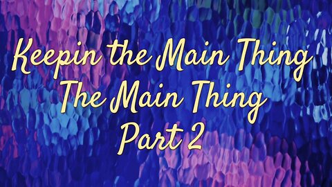 Keep The Main Thing The Main Thing: Part 2