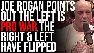 Joe Rogan Points Out The Left Is PRO WAR, The Right & Left Have FLIPPED