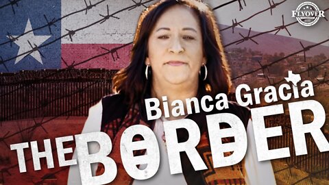 Bianca Gracia: The Border | Flyover Conservatives