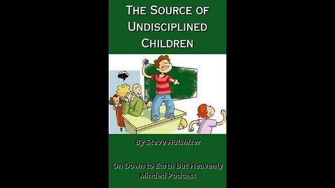 The Source of Undisciplined Children By Steve Hulshizer On Down to Earth But Heavenly Minded Podcast