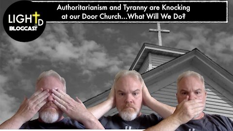 LITD BlogCast: Authoritarianism and Tyranny are Knocking at our Door Church, What Will We Do?