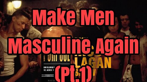 Making Men Masculine Again (Pt. 1)