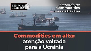 Commodities tem dia de alta de olho na Ucrânia e no clima. O que fazer? responde Maurício Bellinelo