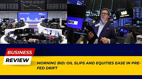 Morning Bid: Oil Slips and Equities Ease in Pre-Fed Drift Shocker! | Business Review
