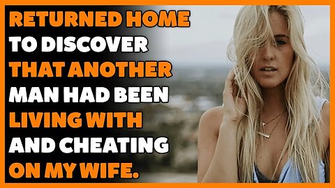I returned home to discover that another man had been living with and cheating on my wife.