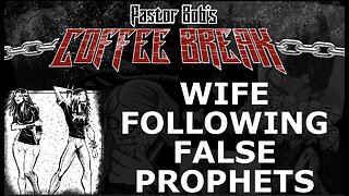 WIFE FOLLOWING FALSE PROPHETS / Pastor Bob's Coffee Break